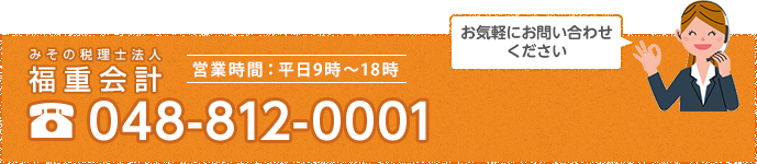 福重会計事務所 営業時間：平日9時～18時 TEL 048-812-0001