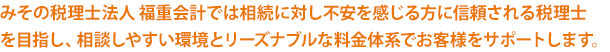 みその税理士法人 福重会計では相続に対し不安を感じる方に信頼される税理士を目指し、相談しやすい環境とリーズナブルな料金体系でお客様をサポートします。